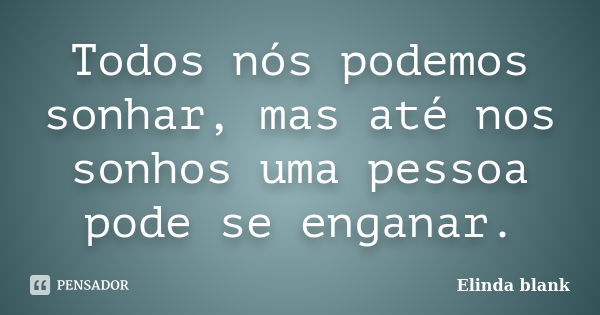 Todos nós podemos sonhar, mas até nos sonhos uma pessoa pode se enganar.... Frase de Elinda blank.