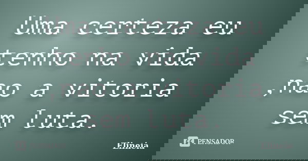 Uma certeza eu tenho na vida ,nao a vitoria sem luta.... Frase de Elineia.