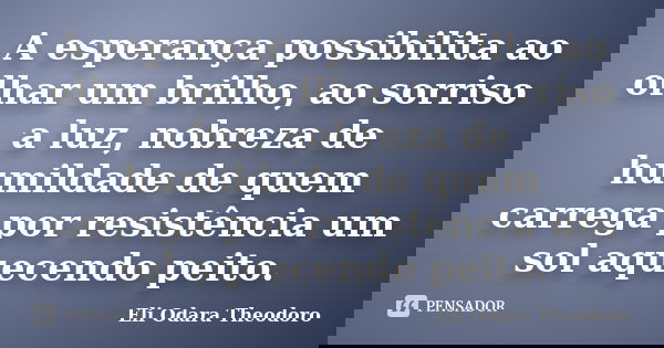 A esperança possibilita ao olhar um brilho, ao sorriso a luz, nobreza de humildade de quem carrega por resistência um sol aquecendo peito.... Frase de Eli Odara Theodoro.