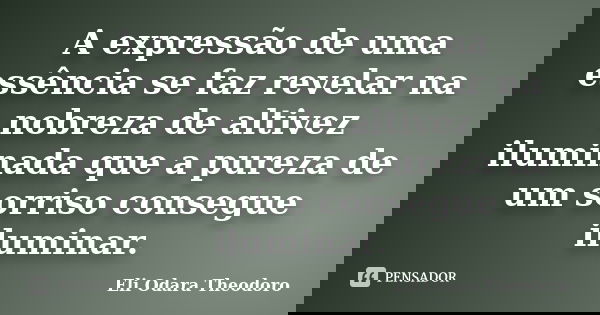 A expressão de uma essência se faz revelar na nobreza de altivez iluminada que a pureza de um sorriso consegue iluminar.... Frase de Eli Odara Theodoro.