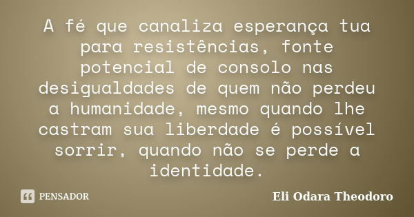 A fé que canaliza esperança tua para resistências, fonte potencial de consolo nas desigualdades de quem não perdeu a humanidade, mesmo quando lhe castram sua li... Frase de Eli Odara Theodoro.