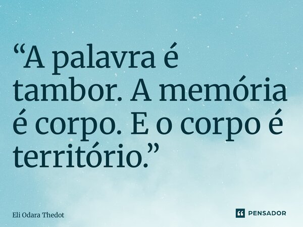 ⁠“A palavra é tambor. A memória é corpo. E o corpo é território.”... Frase de Eli Odara Theodoro.