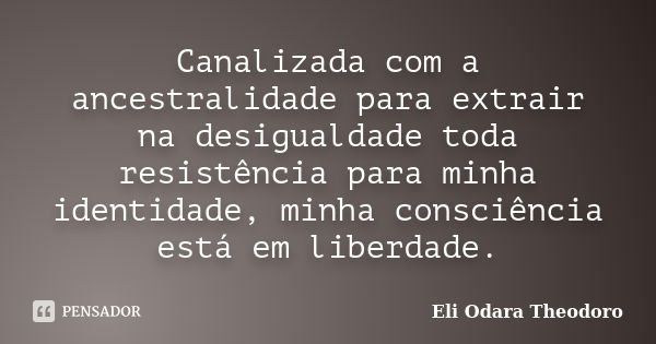 Canalizada com a ancestralidade para extrair na desigualdade toda resistência para minha identidade, minha consciência está em liberdade.... Frase de Eli Odara Theodoro.