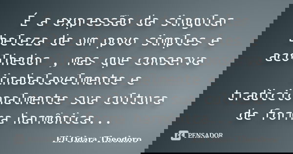 É a expressão da singular beleza de um povo simples e acolhedor , mas que conserva inabalavelmente e tradicionalmente sua cultura de forma harmônica...... Frase de Eli Odara Theodoro.
