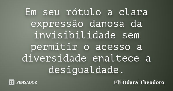 Em seu rótulo a clara expressão danosa da invisibilidade sem permitir o acesso a diversidade enaltece a desigualdade.... Frase de Eli Odara Theodoro.