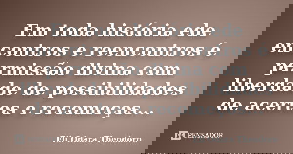Em toda história ede encontros e reencontros é permissão divina com liberdade de possibilidades de acertos e recomeços...... Frase de Eli Odara Theodoro.