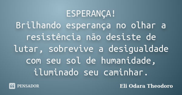 ESPERANÇA! Brilhando esperança no olhar a resistência não desiste de lutar, sobrevive a desigualdade com seu sol de humanidade, iluminado seu caminhar.... Frase de Eli Odara Theodoro.