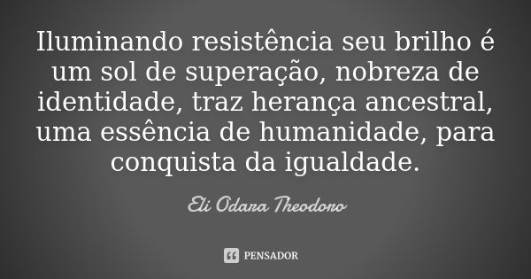 Iluminando resistência seu brilho é um sol de superação, nobreza de identidade, traz herança ancestral, uma essência de humanidade, para conquista da igualdade.... Frase de Eli Odara Theodoro.