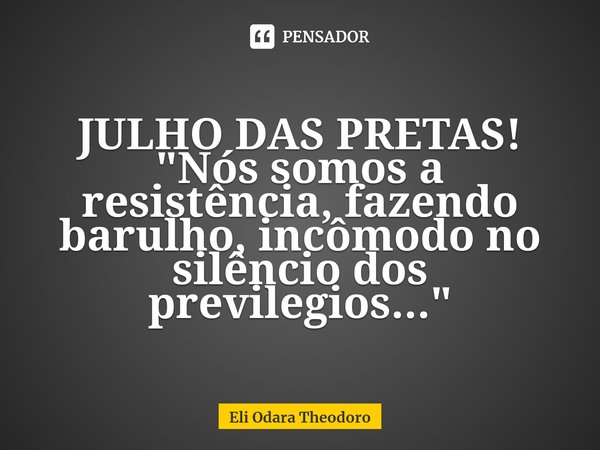 ⁠⁠JULHO DAS PRETAS!
"Nós somos a resistência, fazendo barulho, incômodo no silêncio dos previlegios..."... Frase de Eli Odara Theodoro.