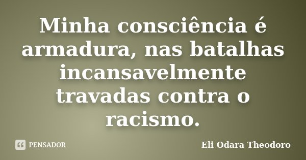 Minha consciência é armadura, nas batalhas incansavelmente travadas contra o racismo.... Frase de Eli Odara Theodoro.