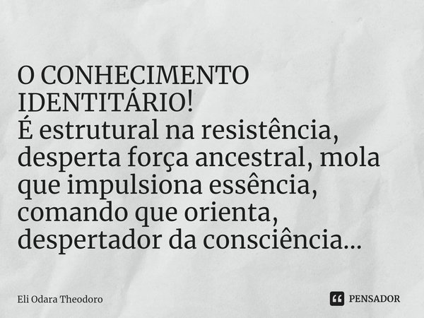 ⁠O CONHECIMENTO IDENTITÁRIO!
É estrutural na resistência, desperta força ancestral, mola que impulsiona essência, comando que orienta, despertador da consciênci... Frase de Eli Odara Theodoro.