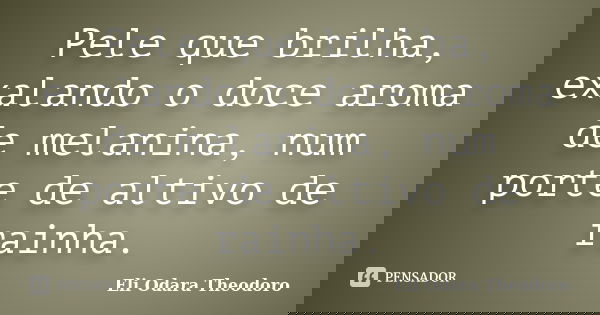 Pele que brilha, exalando o doce aroma de melanina, num porte de altivo de rainha.... Frase de Eli Odara Theodoro.