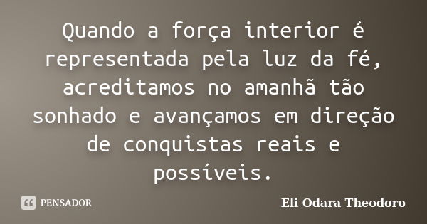 Quando a força interior é representada pela luz da fé, acreditamos no amanhã tão sonhado e avançamos em direção de conquistas reais e possíveis.... Frase de Eli Odara Theodoro.