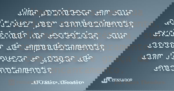 Uma princesa em sua altivez por conhecimento, exibindo na estética, sua coroa de empoderamento, com leveza e graça de encantamento.... Frase de Eli Odara Theodoro.