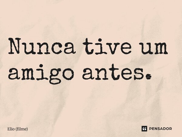 ⁠Nunca tive um amigo antes.... Frase de Elio (filme).