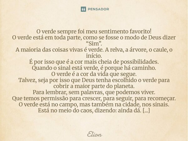 O verde sempre foi meu sentimento favorito! O verde está em toda parte, como se fosse o modo de Deus dizer “Sim”. A maioria das coisas vivas é verde. A relva, ... Frase de Elion.