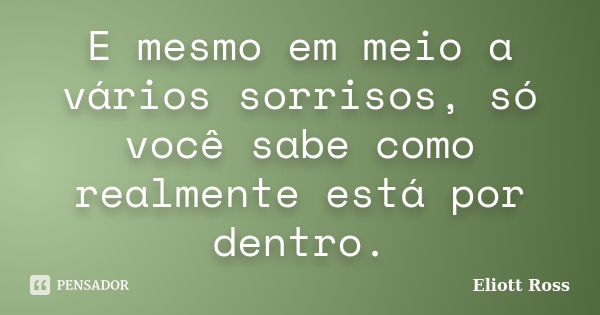 E mesmo em meio a vários sorrisos, só você sabe como realmente está por dentro.... Frase de Eliott Ross.