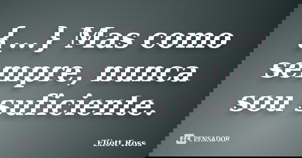 {…} Mas como sempre, nunca sou suficiente.... Frase de Eliott Ross.