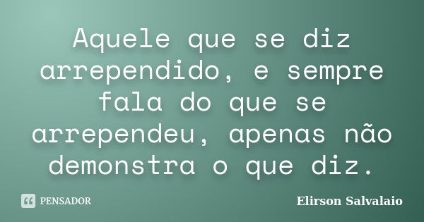 Aquele que se diz arrependido, e sempre fala do que se arrependeu, apenas não demonstra o que diz.... Frase de Elirson Salvalaio.