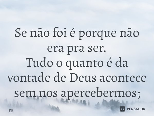 ⁠Se não foi é porque não era pra ser. Tudo o quanto é da vontade de Deus acontece sem nos apercebermos;... Frase de Eli.