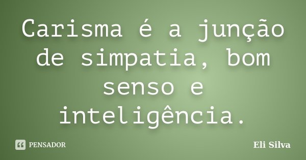 Carisma é a junção de simpatia, bom senso e inteligência.... Frase de Eli Silva.