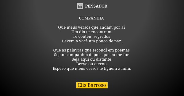 COMPANHIA Que meus versos que andam por aí Um dia te encontrem Te contem segredos Levem a você um pouco de paz Que as palavras que escondi em poemas Sejam compa... Frase de Elis Barroso.