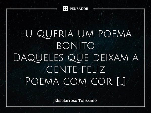 ⁠
Eu queria um poema bonito
Daqueles que deixam a gente feliz
Poema com cor
Cheiro
Com gosto de quero mais
Logo cedinho o encontrei descansando no fundo da xíca... Frase de Elis Barroso Tolissano.