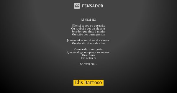 JÁ NEM SEI Não sei se sou eu que grito Ou roubei a voz de alguém Se a dor que sinto é minha Ou sofro por outra pessoa Já nem sei se sou dona dos versos Ou eles ... Frase de Elis Barroso.