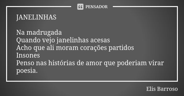 JANELINHAS Na madrugada Quando vejo janelinhas acesas Acho que ali moram corações partidos Insones Penso nas histórias de amor que poderiam virar poesia.... Frase de Elis Barroso.