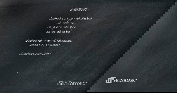 LABIRINTO Quando contigo me embolo Já nem sei Se quero ser laço Ou se darei nó Quando em mim te enroscas Posso ser labirinto Caminho sem volta. .... Frase de Elis Barroso.
