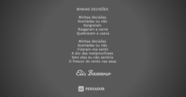 MINHAS DECISÕES Minhas decisões Acertadas ou não Sangraram Rasgaram a carne Quebraram a casca Minhas decisões Acertadas ou não Fizeram-me sentir A dor das metam... Frase de Elis Barroso.