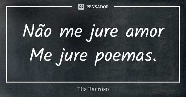 Não me jure amor Me jure poemas.... Frase de Elis Barroso.