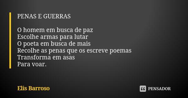 PENAS E GUERRAS O homem em busca de paz Escolhe armas para lutar O poeta em busca de mais Recolhe as penas que os escreve poemas Transforma em asas Para voar.... Frase de Elis Barroso.