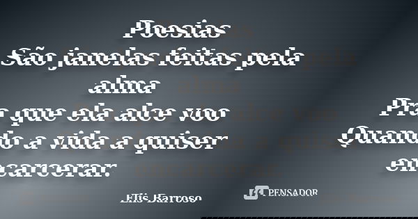 Poesias São janelas feitas pela alma Pra que ela alce voo Quando a vida a quiser encarcerar.... Frase de Elis Barroso.