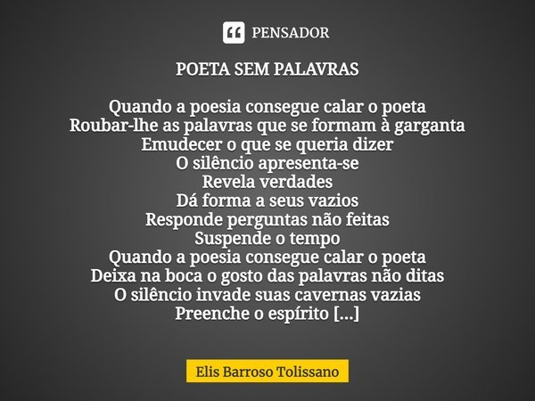 ⁠POETA SEM PALAVRAS Quando a poesia consegue calar o poeta
Roubar-lhe as palavras que se formam à garganta
Emudecer o que se queria dizer
O silêncio apresenta-s... Frase de Elis Barroso Tolissano.