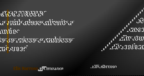 RASCUNHOS Se a vida desse direito a rascunhos Em todos os riscos e rabiscos Eu colocaria você.... Frase de Elis Barroso.