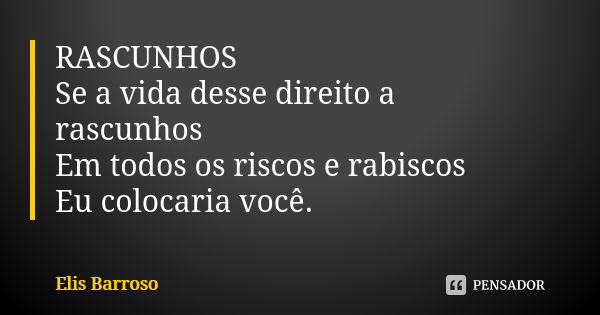 RASCUNHOS Se a vida desse direito a rascunhos Em todos os riscos e rabiscos Eu colocaria você.... Frase de Elis Barroso.