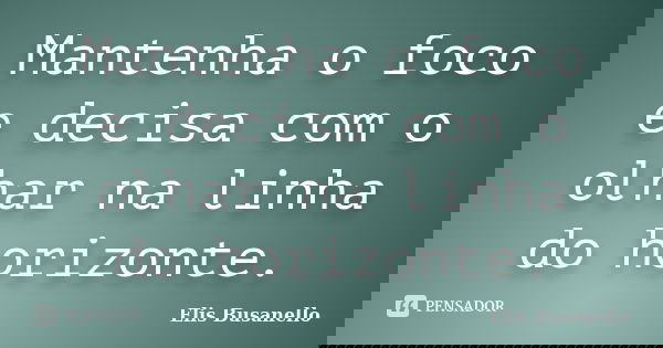 ​Mantenha o foco e decisa com o olhar na linha do horizonte.... Frase de Elis Busanello.