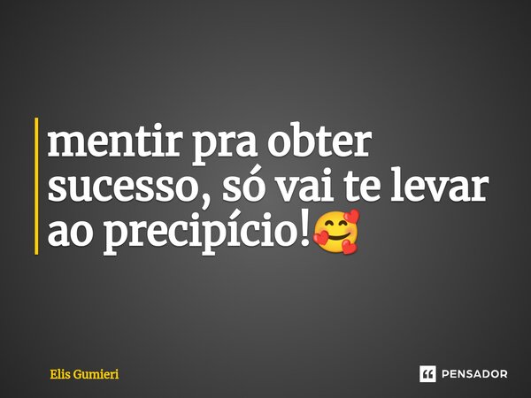 ⁠mentir pra obter sucesso, só vai te levar ao precipício!🥰... Frase de Elis Gumieri.