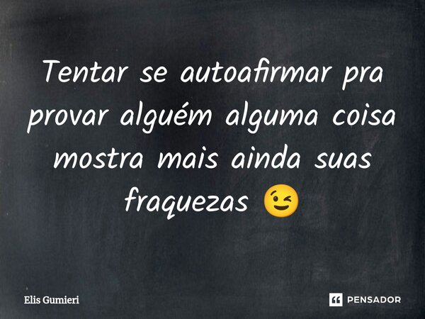 Tentar se autoafirmar pra provar alguém alguma coisa mostra mais ainda suas fraquezas 😉⁠... Frase de Elis Gumieri.