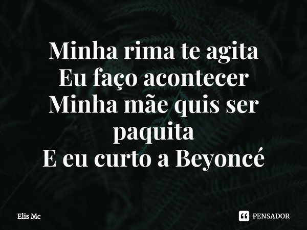 ⁠Minha rima te agita
Eu faço acontecer
Minha mãe quis ser paquita
E eu curto a Beyoncé... Frase de Elis Mc.