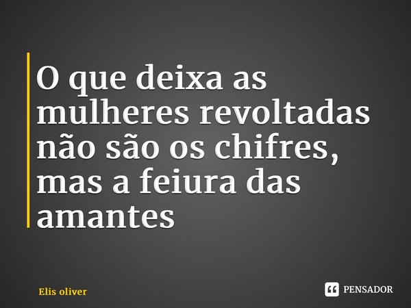 ⁠O que deixa as mulheres revoltadas não são os chifres, mas a feiura das amantes... Frase de Elis oliver.