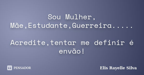 Sou Mulher, Mãe,Estudante,Guerreira..... Acredite,tentar me definir é envão!... Frase de Elis Rayelle Silva.