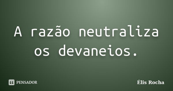 A razão neutraliza os devaneios.... Frase de Élis Rocha.