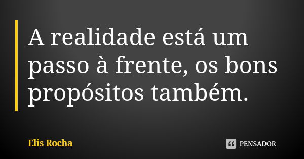 A realidade está um passo à frente, os bons propósitos também.... Frase de Élis Rocha.