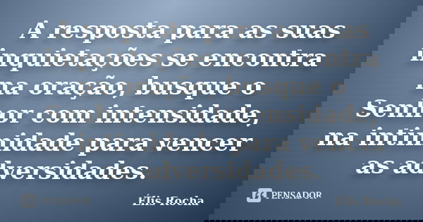 A resposta para as suas inquietações se encontra na oração, busque o Senhor com intensidade, na intimidade para vencer as adversidades.... Frase de Élis Rocha.