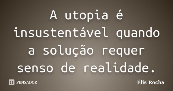 A utopia é insustentável quando a solução requer senso de realidade.... Frase de Élis Rocha.