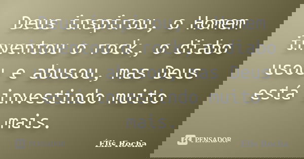 Deus inspirou, o Homem inventou o rock, o diabo usou e abusou, mas Deus está investindo muito mais.... Frase de Élis Rocha.