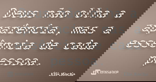 Deus não olha a aparência, mas a essência de cada pessoa.... Frase de Élis Rocha.