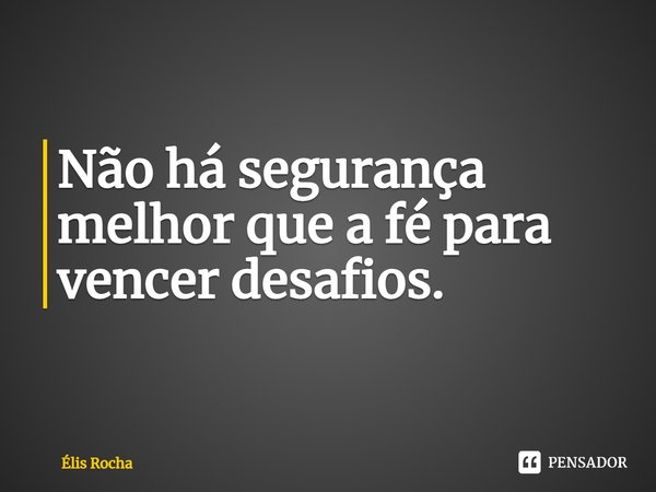 ⁠Não há segurança melhor que a fé para vencer desafios.... Frase de Élis Rocha.